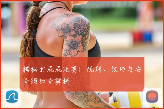 揭秘打屁屁比赛：规则、技巧与安全须知全解析