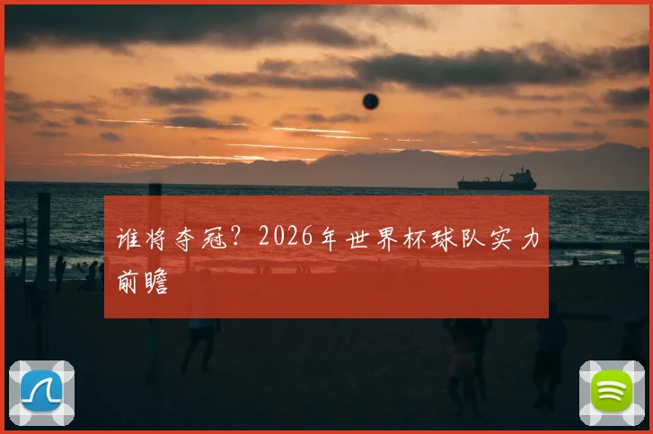 谁将夺冠？2026年世界杯球队实力前瞻