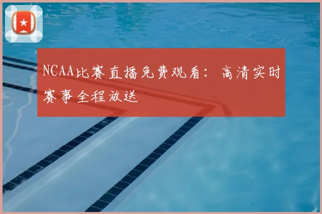 NCAA比赛直播免费观看：高清实时赛事全程放送