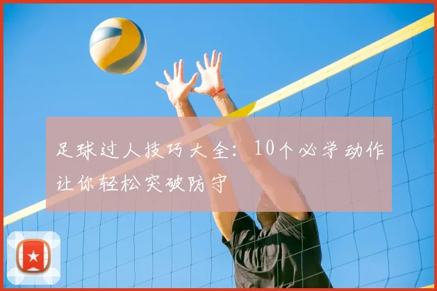 足球过人技巧大全：10个必学动作让你轻松突破防守