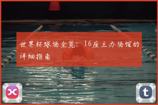 世界杯球场全览：16座主办场馆的详细指南