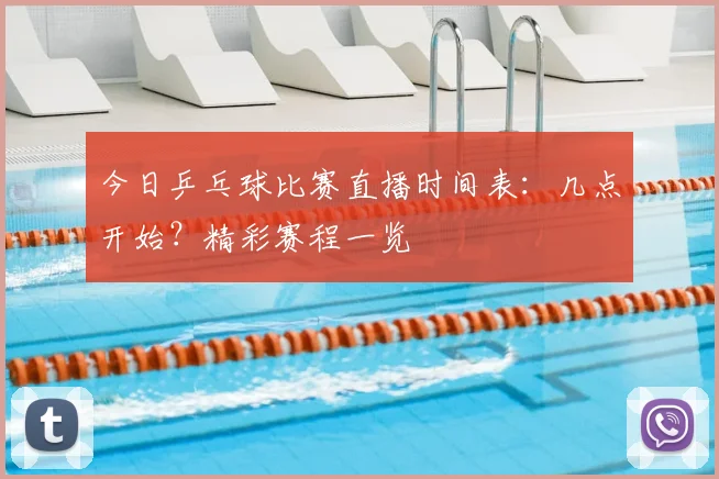 今日乒乓球比赛直播时间表：几点开始？精彩赛程一览