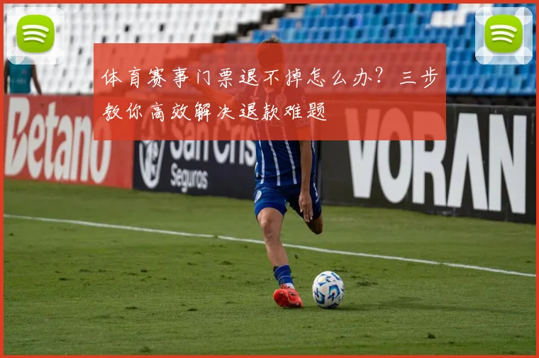 体育赛事门票退不掉怎么办?三步教你高效解决退款难题