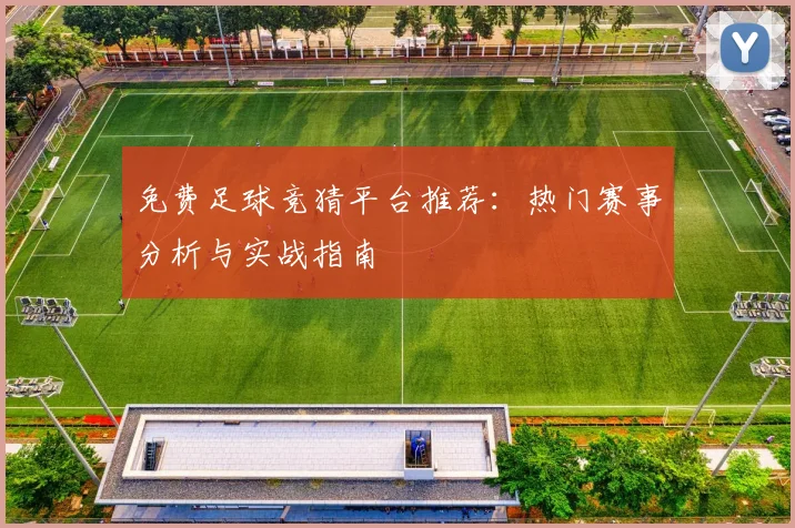 免费足球竞猜平台推荐：热门赛事分析与实战指南