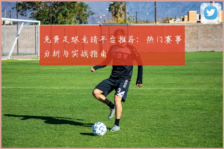 免费足球竞猜平台推荐：热门赛事分析与实战指南