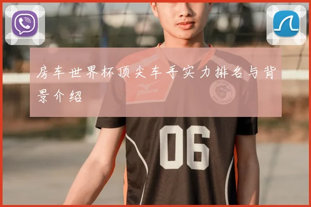 房车世界杯顶尖车手实力排名与背景介绍