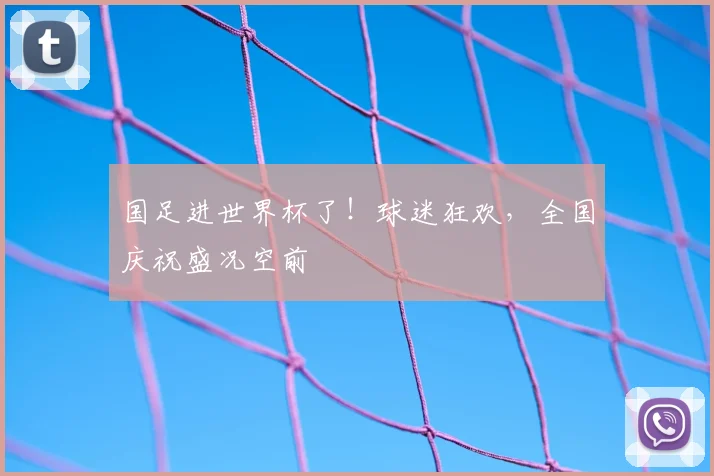 国足进世界杯了！球迷狂欢，全国庆祝盛况空前