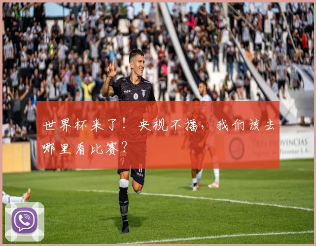 世界杯来了！央视不播，我们该去哪里看比赛？