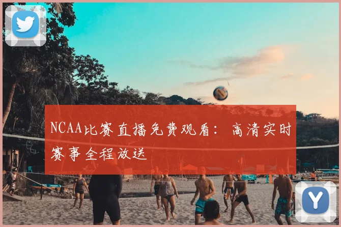 NCAA比赛直播免费观看：高清实时赛事全程放送