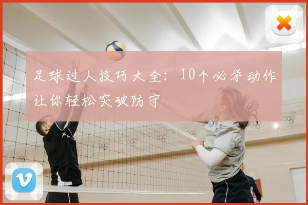 足球过人技巧大全：10个必学动作让你轻松突破防守