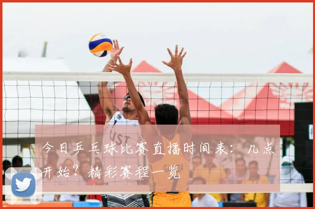 今日乒乓球比赛直播时间表：几点开始？精彩赛程一览